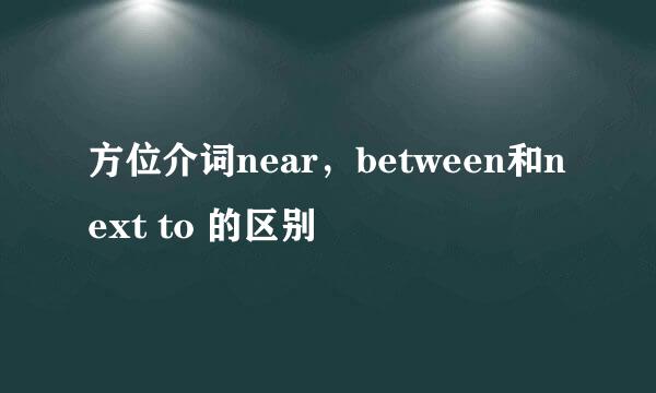 方位介词near，between和next to 的区别