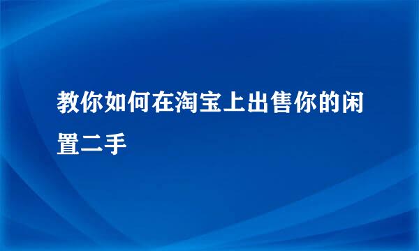 教你如何在淘宝上出售你的闲置二手