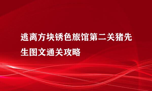 逃离方块锈色旅馆第二关猪先生图文通关攻略