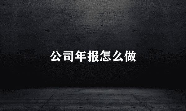 公司年报怎么做