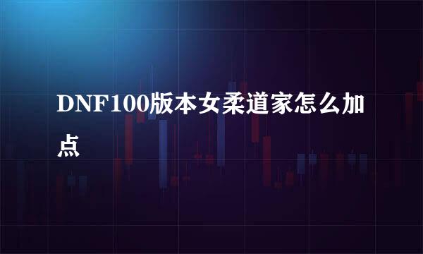 DNF100版本女柔道家怎么加点