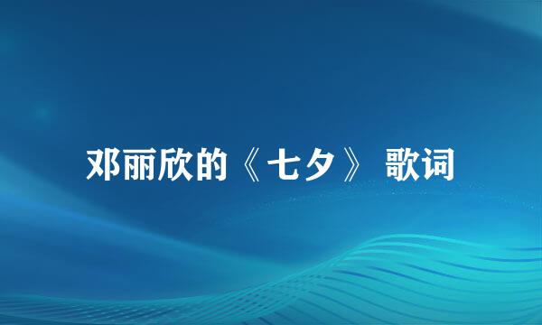 邓丽欣的《七夕》 歌词