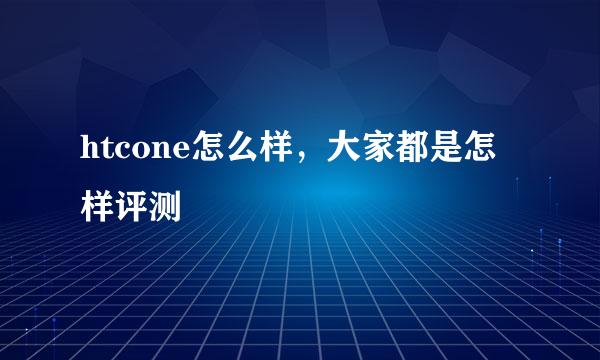 htcone怎么样，大家都是怎样评测