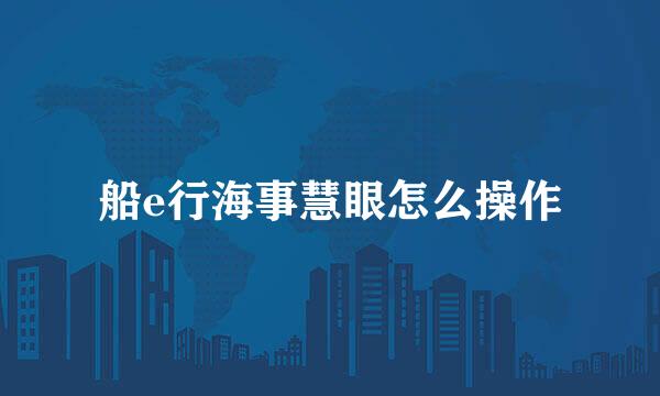 船e行海事慧眼怎么操作