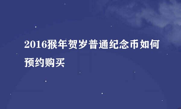 2016猴年贺岁普通纪念币如何预约购买