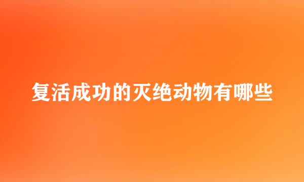 复活成功的灭绝动物有哪些