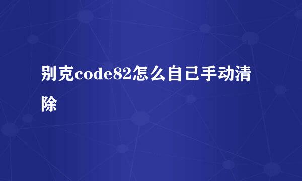 别克code82怎么自己手动清除