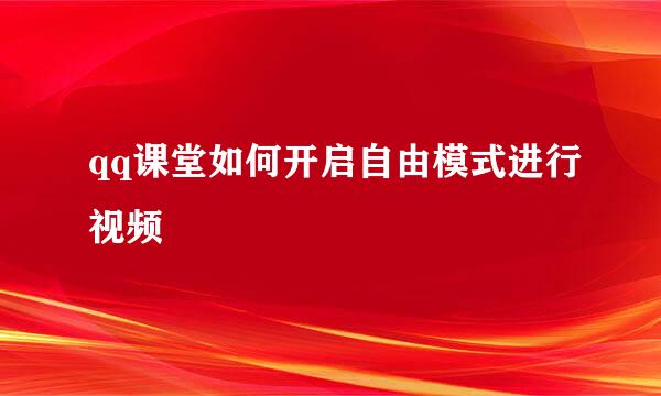 qq课堂如何开启自由模式进行视频