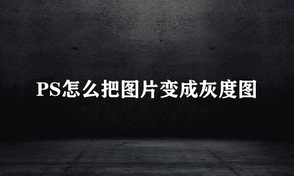 PS怎么把图片变成灰度图