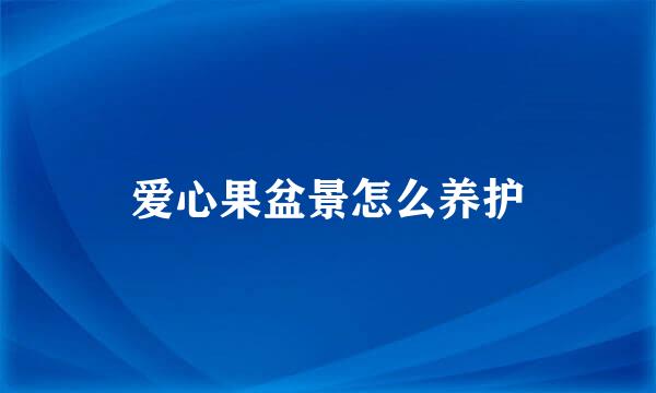 爱心果盆景怎么养护