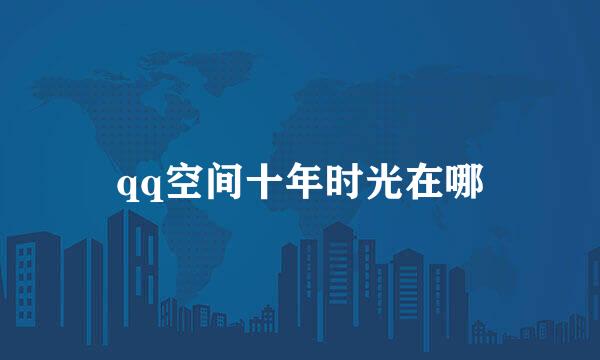 qq空间十年时光在哪