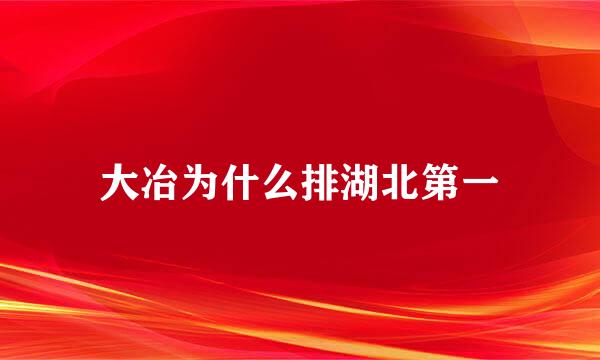 大冶为什么排湖北第一