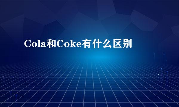 Cola和Coke有什么区别