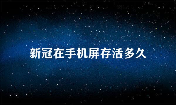 新冠在手机屏存活多久