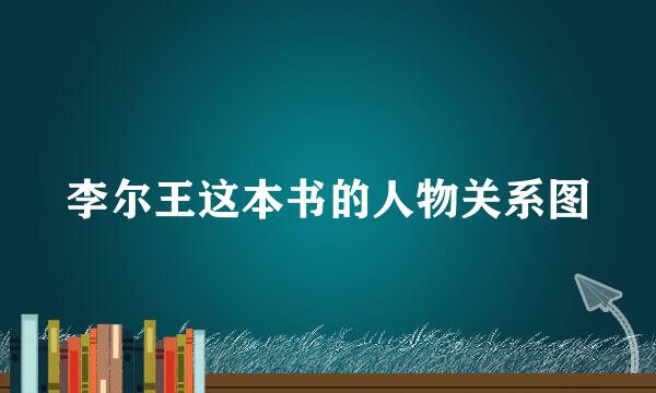 李尔王这本书的人物关系图
