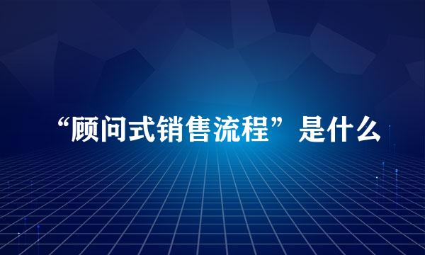 “顾问式销售流程”是什么