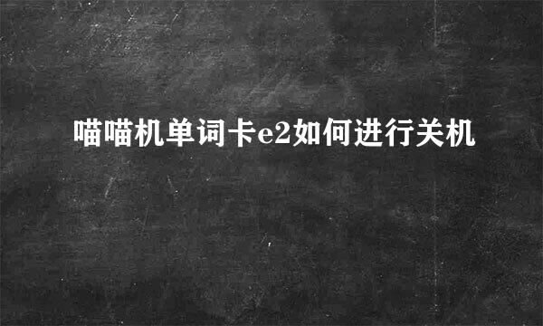 喵喵机单词卡e2如何进行关机