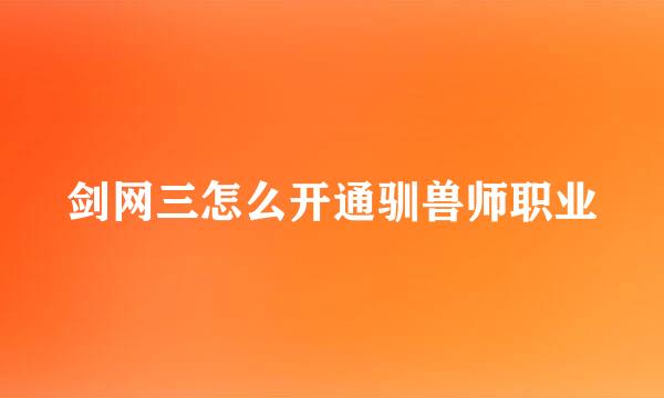 剑网三怎么开通驯兽师职业