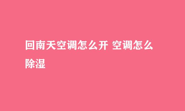 回南天空调怎么开 空调怎么除湿