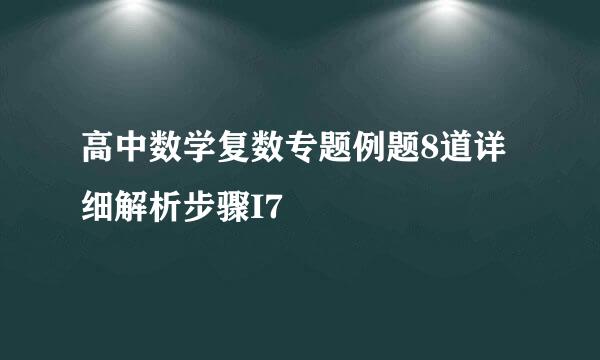 高中数学复数专题例题8道详细解析步骤I7