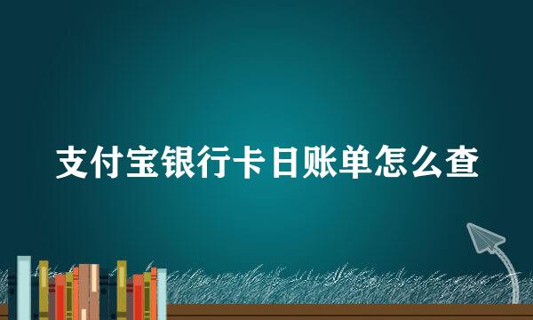 支付宝银行卡日账单怎么查