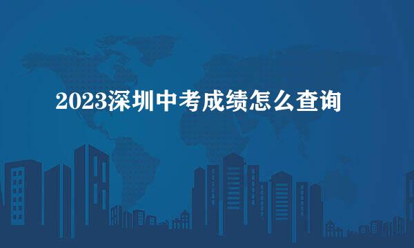 2023深圳中考成绩怎么查询