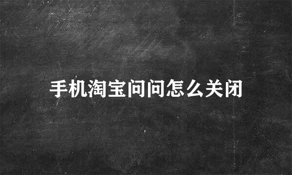 手机淘宝问问怎么关闭