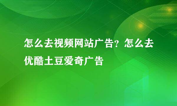 怎么去视频网站广告？怎么去优酷土豆爱奇广告