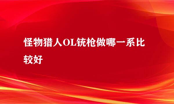 怪物猎人OL铳枪做哪一系比较好