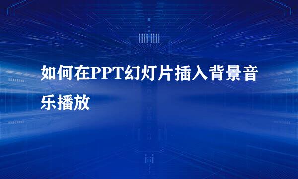 如何在PPT幻灯片插入背景音乐播放