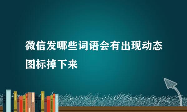 微信发哪些词语会有出现动态图标掉下来