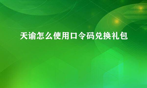 天谕怎么使用口令码兑换礼包