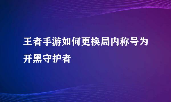 王者手游如何更换局内称号为开黑守护者