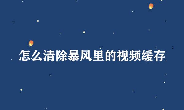 怎么清除暴风里的视频缓存