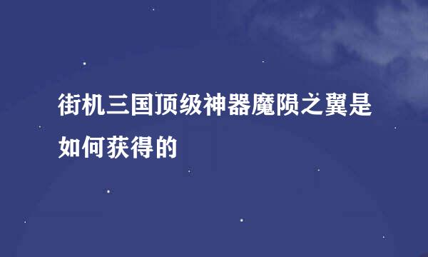 街机三国顶级神器魔陨之翼是如何获得的