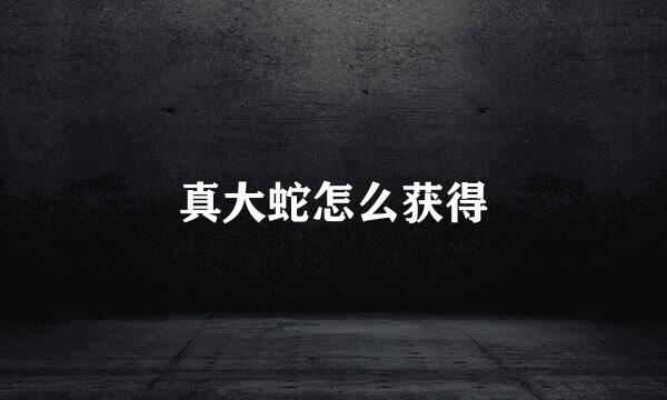 真大蛇怎么获得