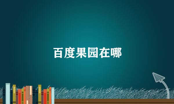 百度果园在哪