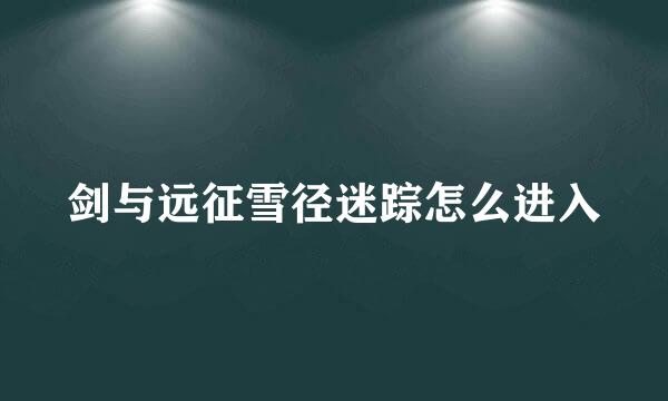 剑与远征雪径迷踪怎么进入