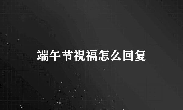 端午节祝福怎么回复