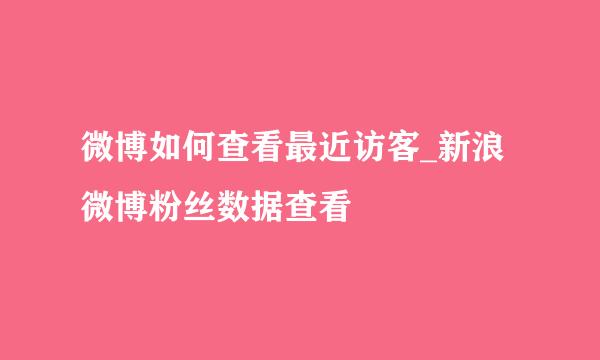 微博如何查看最近访客_新浪微博粉丝数据查看