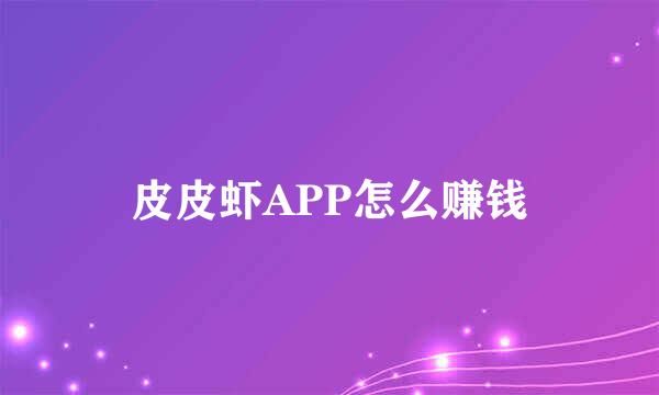皮皮虾APP怎么赚钱