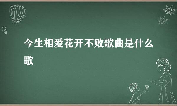 今生相爱花开不败歌曲是什么歌