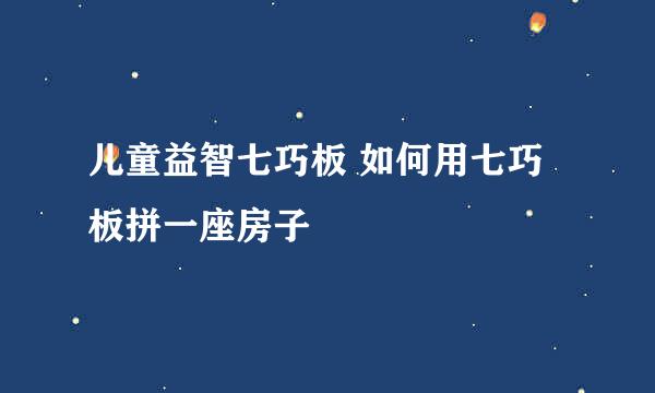 儿童益智七巧板 如何用七巧板拼一座房子