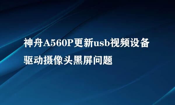 神舟A560P更新usb视频设备驱动摄像头黑屏问题