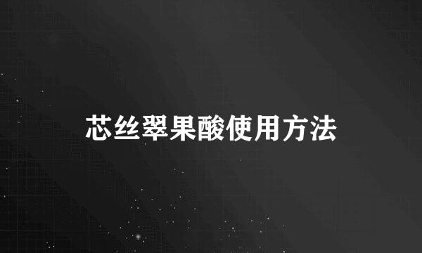芯丝翠果酸使用方法