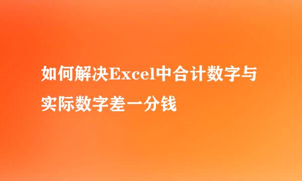 如何解决Excel中合计数字与实际数字差一分钱