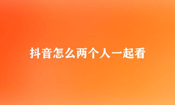 抖音怎么两个人一起看