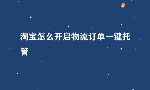 淘宝怎么开启物流订单一键托管