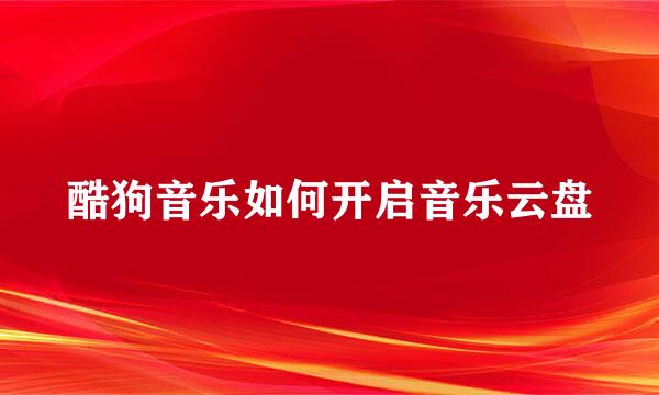酷狗音乐如何开启音乐云盘