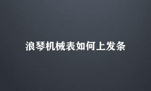 浪琴机械表如何上发条